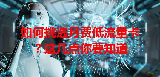 如何挑选月费低流量卡？这几点你要知道
