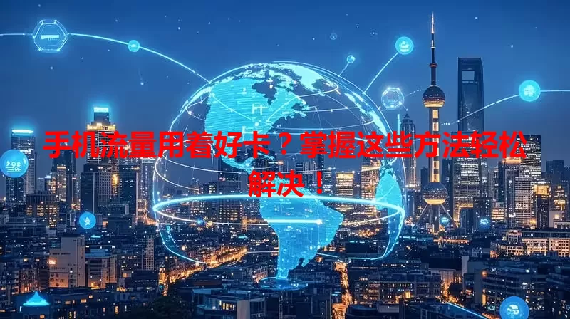 手机流量用着好卡？掌握这些方法轻松解决！