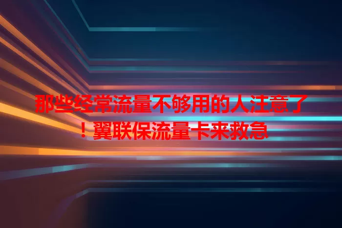 那些经常流量不够用的人注意了！翼联保流量卡来救急