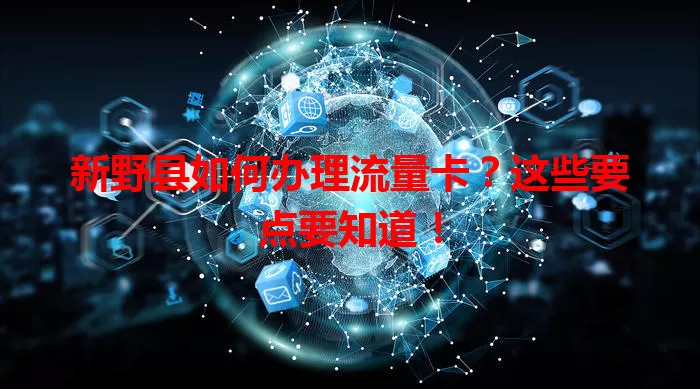 新野县如何办理流量卡？这些要点要知道！