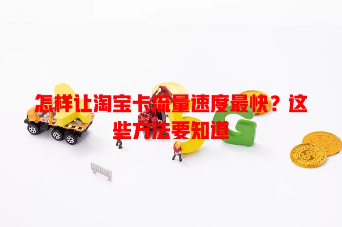 怎样让淘宝卡流量速度最快？这些方法要知道