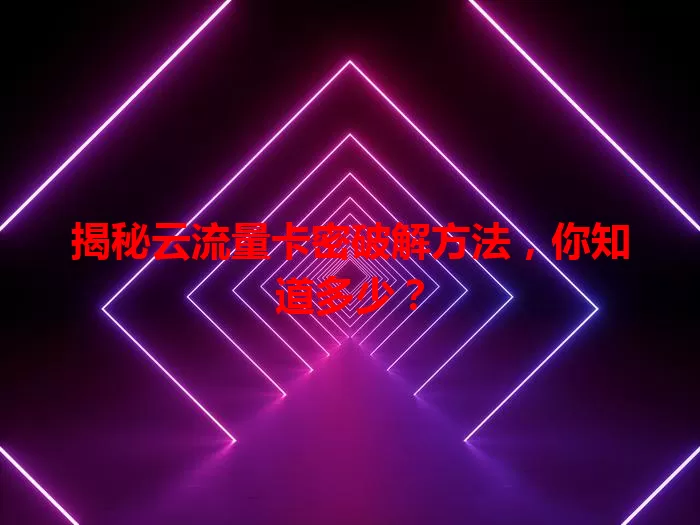 揭秘云流量卡密破解方法，你知道多少？