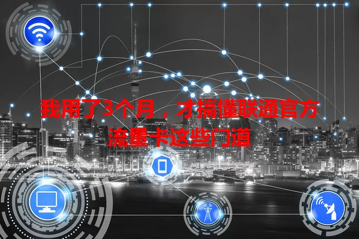 我用了3个月，才搞懂联通官方流量卡这些门道