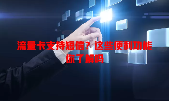 流量卡支持短信？这些便利功能你了解吗