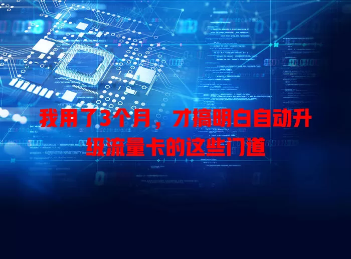 我用了3个月，才搞明白自动升级流量卡的这些门道
