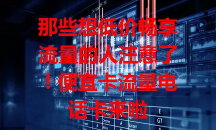 那些想低价畅享流量的人注意了！便宜卡流量电话卡来啦