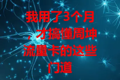 我用了3个月，才搞懂周坤流量卡的这些门道
