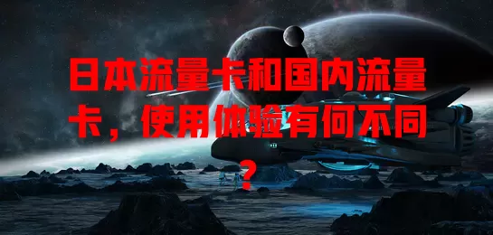 日本流量卡和国内流量卡，使用体验有何不同？
