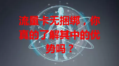 流量卡无捆绑,你真的了解其中的优势吗?