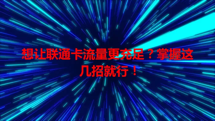 想让联通卡流量更充足？掌握这几招就行！