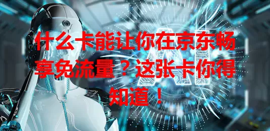 什么卡能让你在京东畅享免流量？这张卡你得知道！