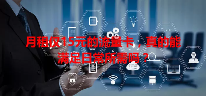 月租仅15元的流量卡，真的能满足日常所需吗？