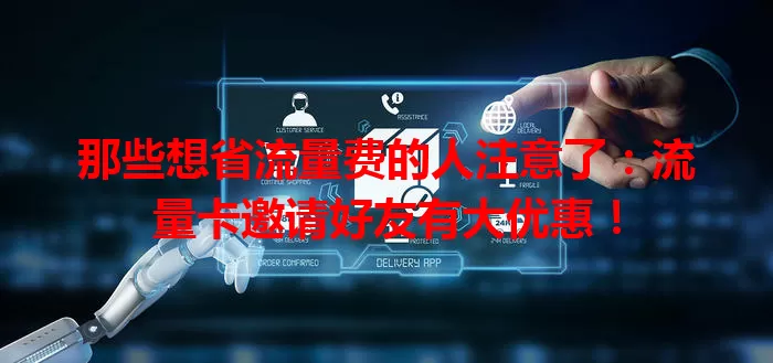 那些想省流量费的人注意了：流量卡邀请好友有大优惠！