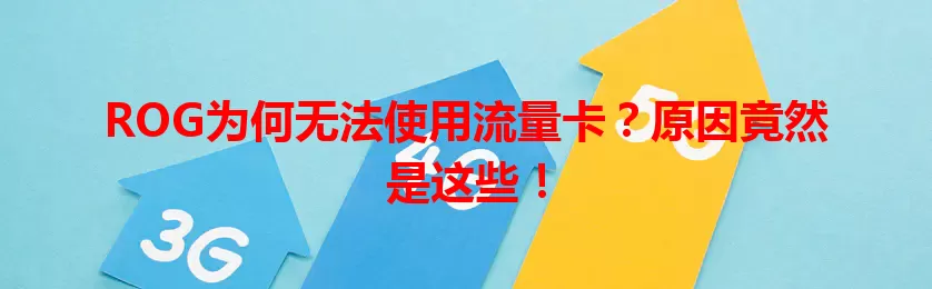 ROG为何无法使用流量卡？原因竟然是这些！