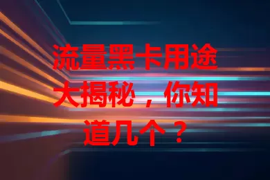 流量黑卡用途大揭秘，你知道几个？