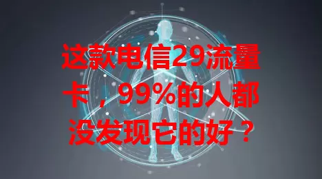 这款电信29流量卡，99%的人都没发现它的好？