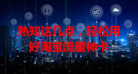 熟知这几点，轻松用好淘宝流量神卡