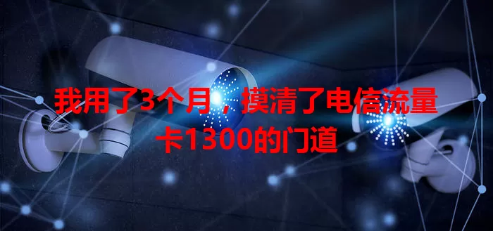 我用了3个月，摸清了电信流量卡1300的门道