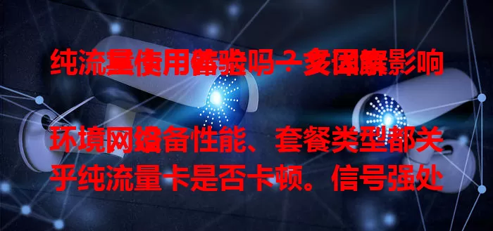 纯流量卡用着卡吗？多因素影响其使用体验，一文详解

网络环境、设备性能、套餐类型都关乎纯流量卡是否卡顿。信号强处不卡，老旧设备或低价低流量套餐易致卡顿，选卡需综合考虑自身情况，才能挑到合适的。