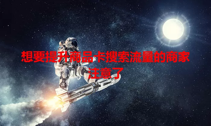 想要提升商品卡搜索流量的商家注意了