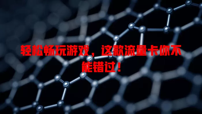 轻松畅玩游戏，这款流量卡你不能错过！