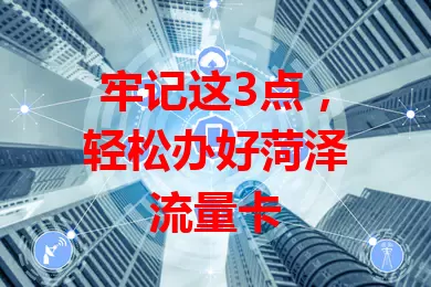 牢记这3点，轻松办好菏泽流量卡
