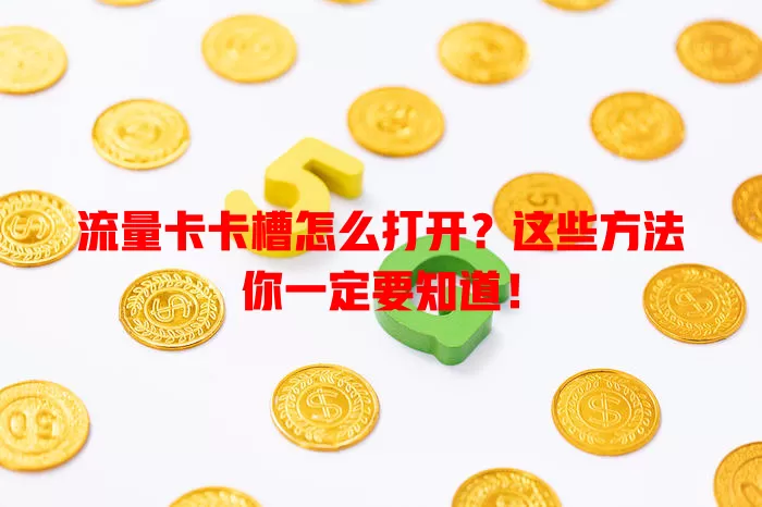 流量卡卡槽怎么打开？这些方法你一定要知道！