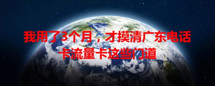 我用了3个月，才摸清广东电话卡流量卡这些门道