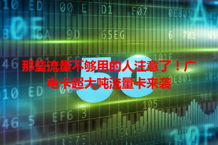 那些流量不够用的人注意了！广电卡超大吨流量卡来袭