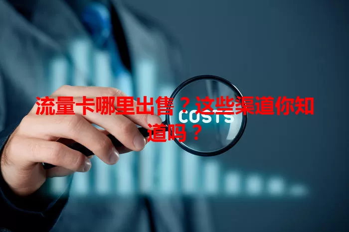 流量卡哪里出售？这些渠道你知道吗？