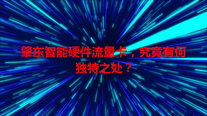 肇东智能硬件流量卡，究竟有何独特之处？