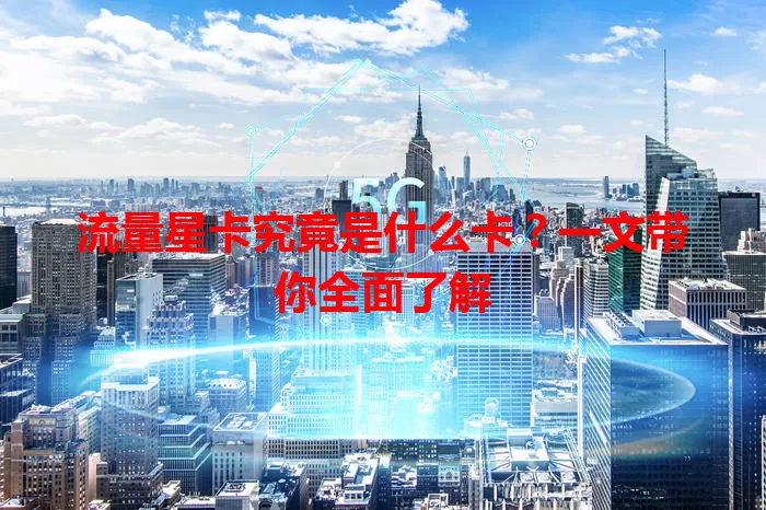 流量星卡究竟是什么卡？一文带你全面了解