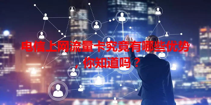 电信上网流量卡究竟有哪些优势，你知道吗？