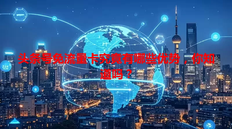 头条号免流量卡究竟有哪些优势，你知道吗？