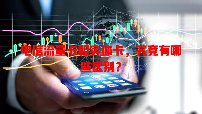 电信流量卡和实体卡，究竟有哪些区别？