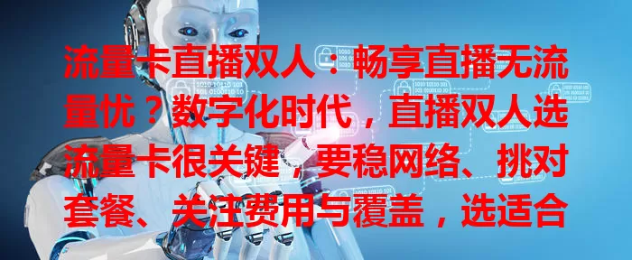 流量卡直播双人：畅享直播无流量忧？数字化时代，直播双人选流量卡很关键，要稳网络、挑对套餐、关注费用与覆盖，选适合的卡才能顺利直播吸睛
