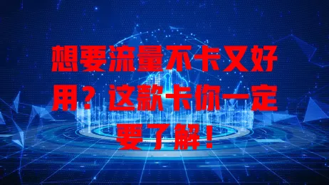 想要流量不卡又好用？这款卡你一定要了解！