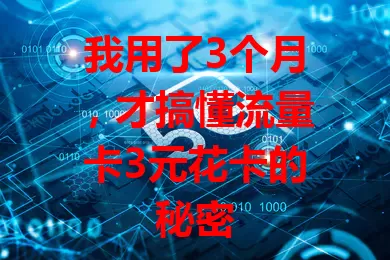 我用了3个月，才搞懂流量卡3元花卡的秘密