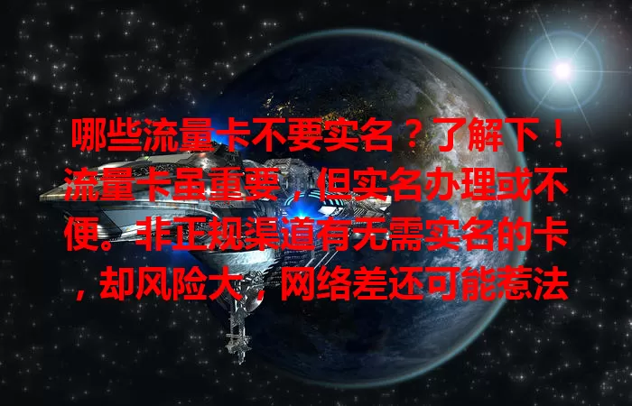 哪些流量卡不要实名？了解下！流量卡虽重要，但实名办理或不便。非正规渠道有无需实名的卡，却风险大，网络差还可能惹法律问题。建议走正规渠道办实名卡，畅享安心网络生活。