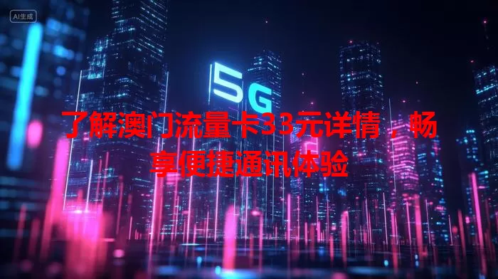 了解澳门流量卡33元详情，畅享便捷通讯体验