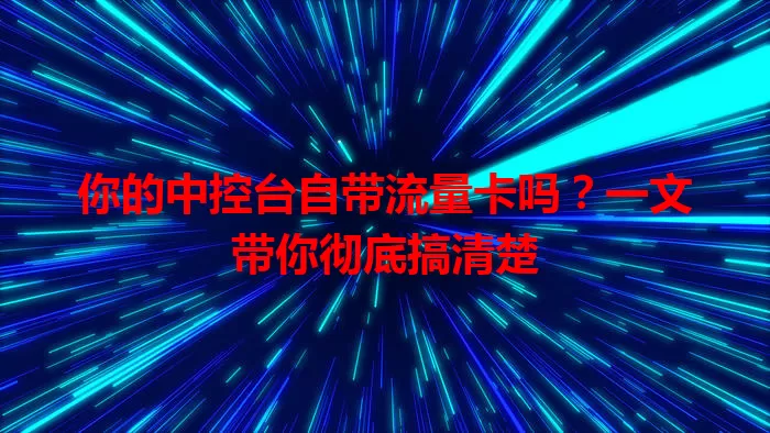 你的中控台自带流量卡吗？一文带你彻底搞清楚