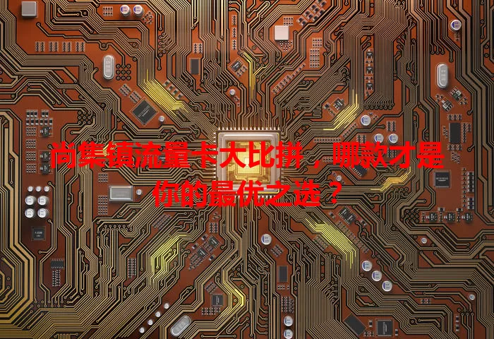 尚集镇流量卡大比拼，哪款才是你的最优之选？
