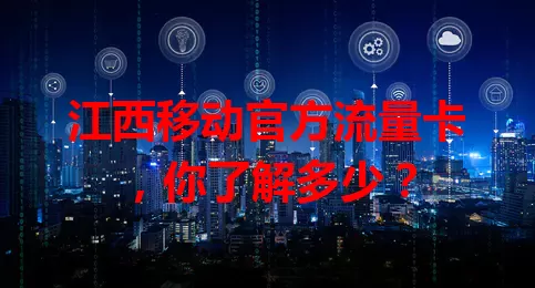 江西移动官方流量卡，你了解多少？