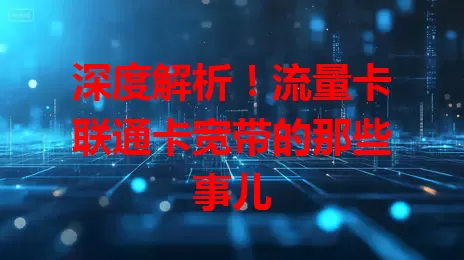 深度解析！流量卡联通卡宽带的那些事儿