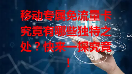 移动专属免流量卡究竟有哪些独特之处？快来一探究竟！