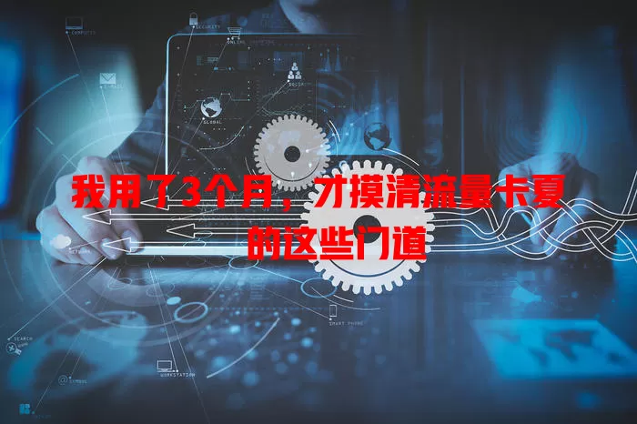 我用了3个月，才摸清流量卡夏凪的这些门道