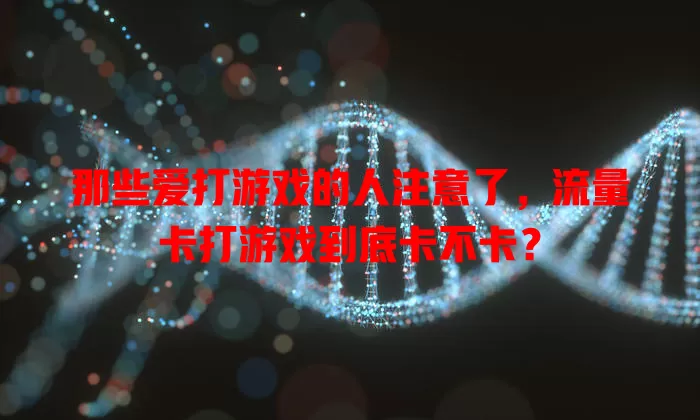 那些爱打游戏的人注意了，流量卡打游戏到底卡不卡？