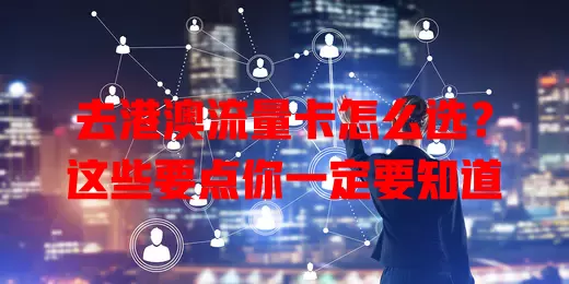 去港澳流量卡怎么选？这些要点你一定要知道