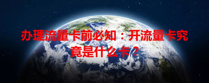 办理流量卡前必知：开流量卡究竟是什么卡？