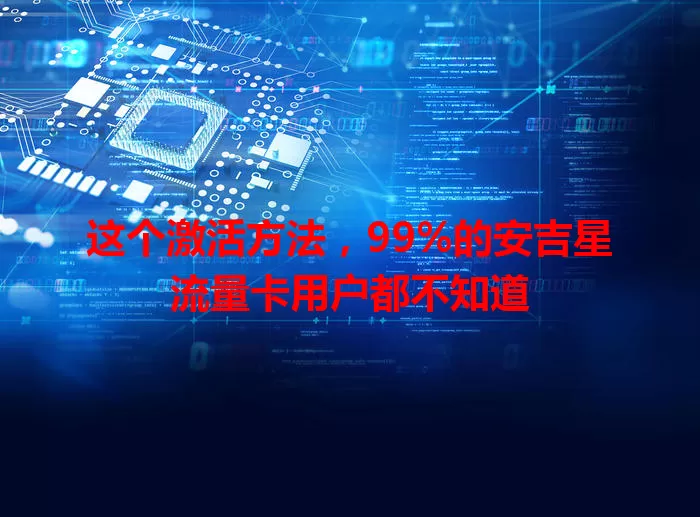 这个激活方法，99%的安吉星流量卡用户都不知道